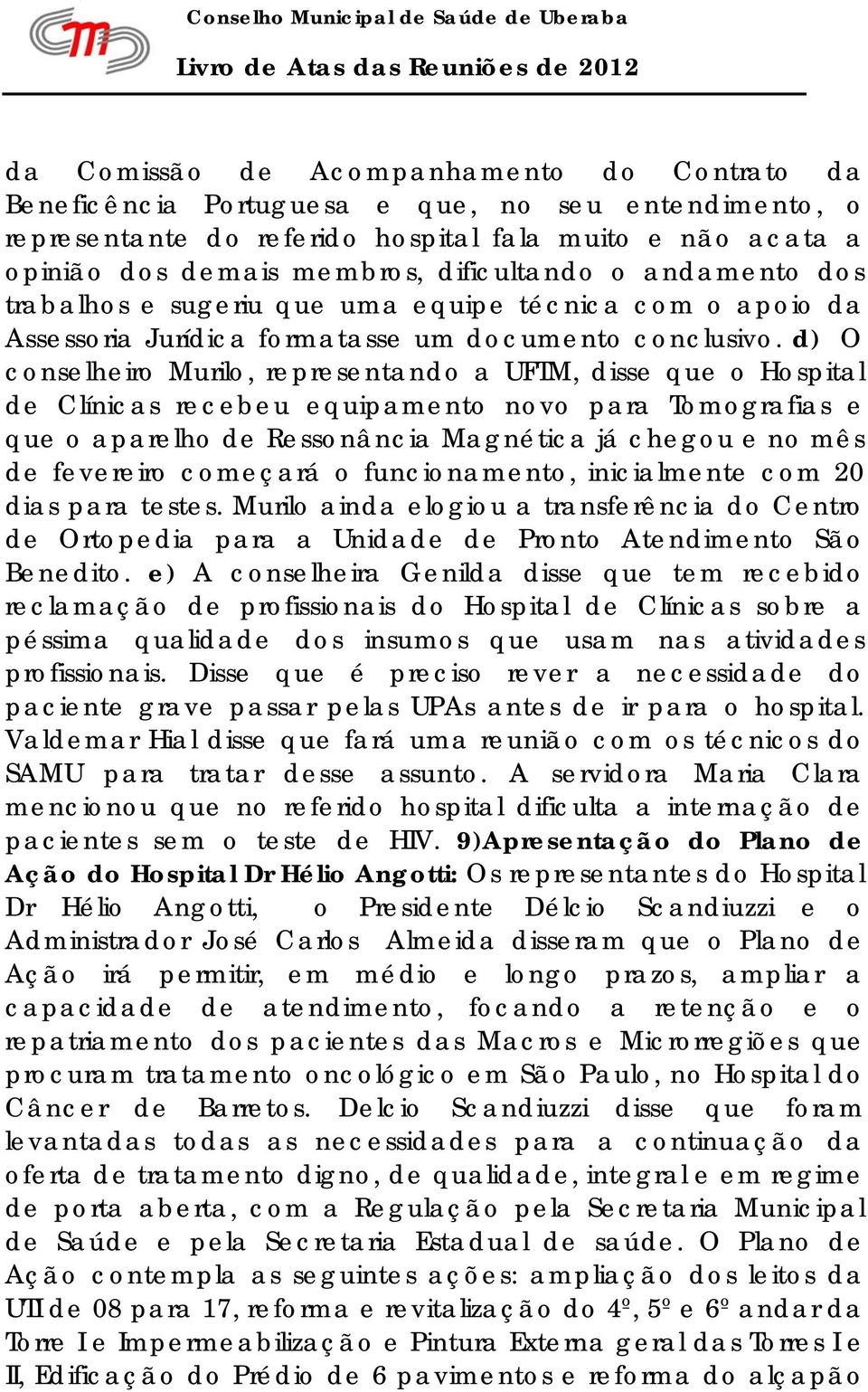 d) O conselheiro Murilo, representando a UFTM, disse que o Hospital de Clínicas recebeu equipamento novo para Tomografias e que o aparelho de Ressonância Magnética já chegou e no mês de fevereiro