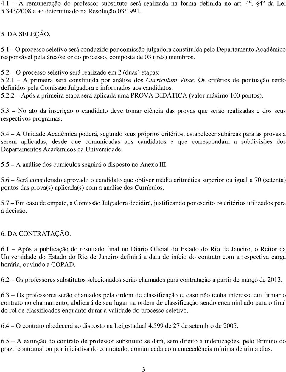 DA SELEÇÃO. 5.1 O processo seletivo será conduzido por comissão julgadora constituída pelo Departamento Acadêmico responsável pela área/setor do processo, composta de 03 (três) membros. 5.2 O processo seletivo será realizado em 2 (duas) etapas: 5.