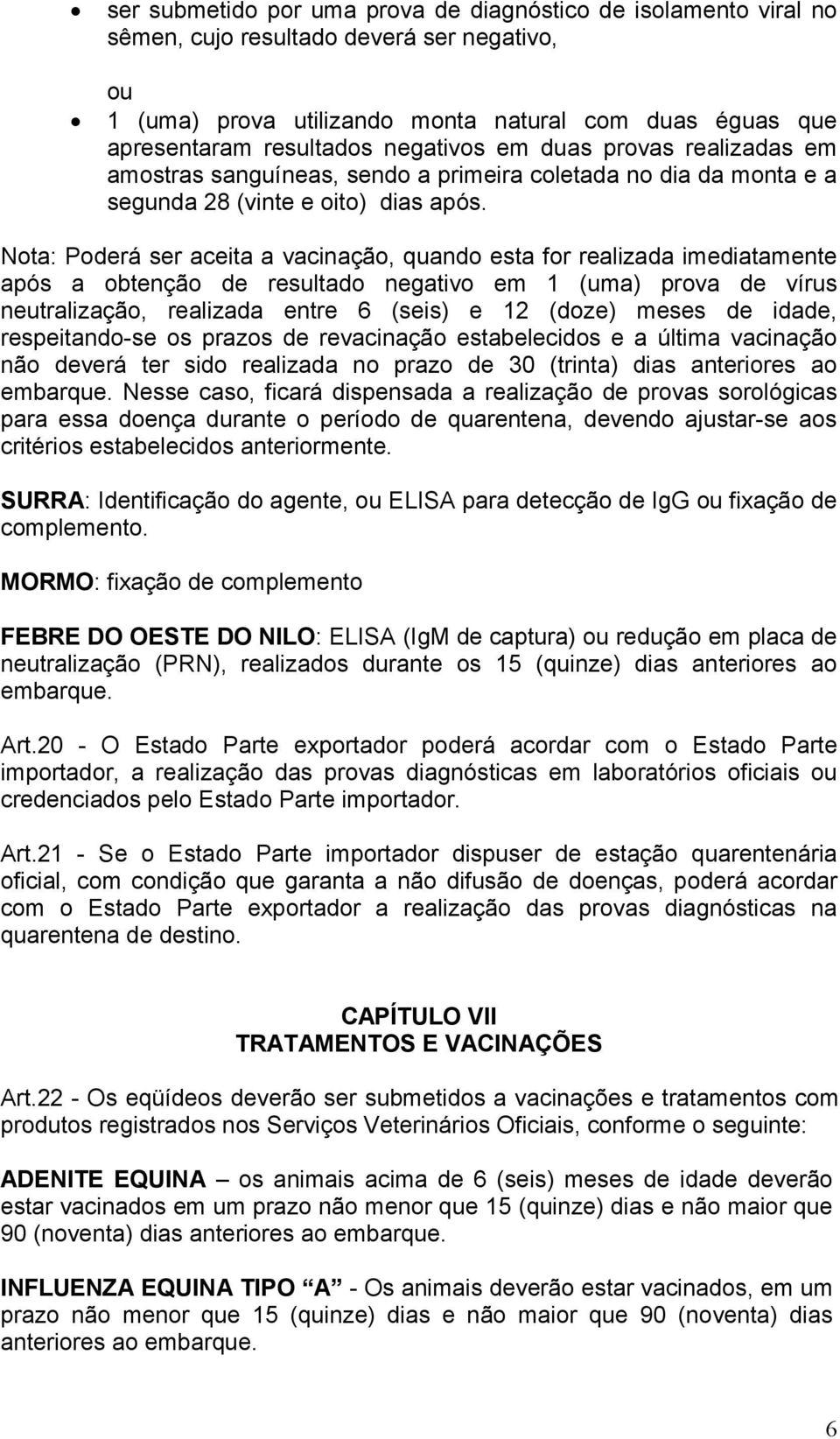 Nota: Poderá ser aceita a vacinação, quando esta for realizada imediatamente após a obtenção de resultado negativo em 1 (uma) prova de vírus neutralização, realizada entre 6 (seis) e 12 (doze) meses