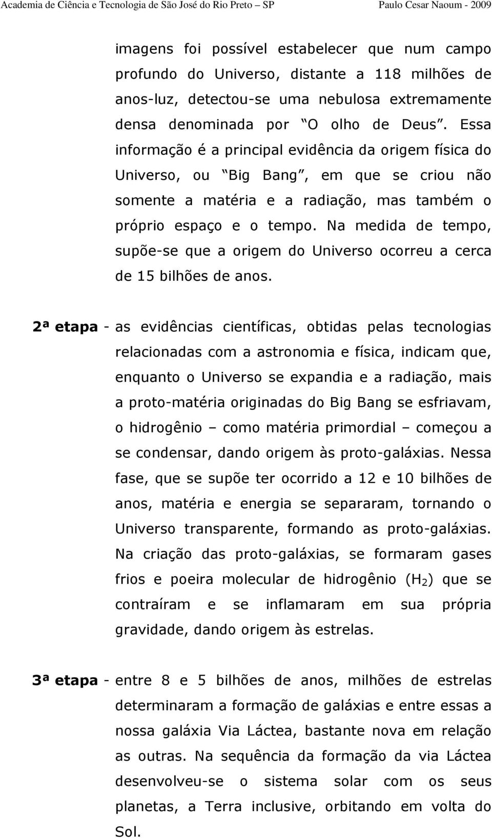 Na medida de tempo, supõe-se que a origem do Universo ocorreu a cerca de 15 bilhões de anos.