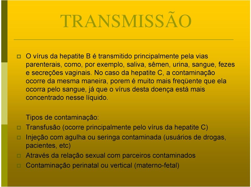 No caso da hepatite C, a contaminação ocorre da mesma maneira, porem é muito mais freqüente que ela ocorra pelo sangue, já que o vírus desta doença está