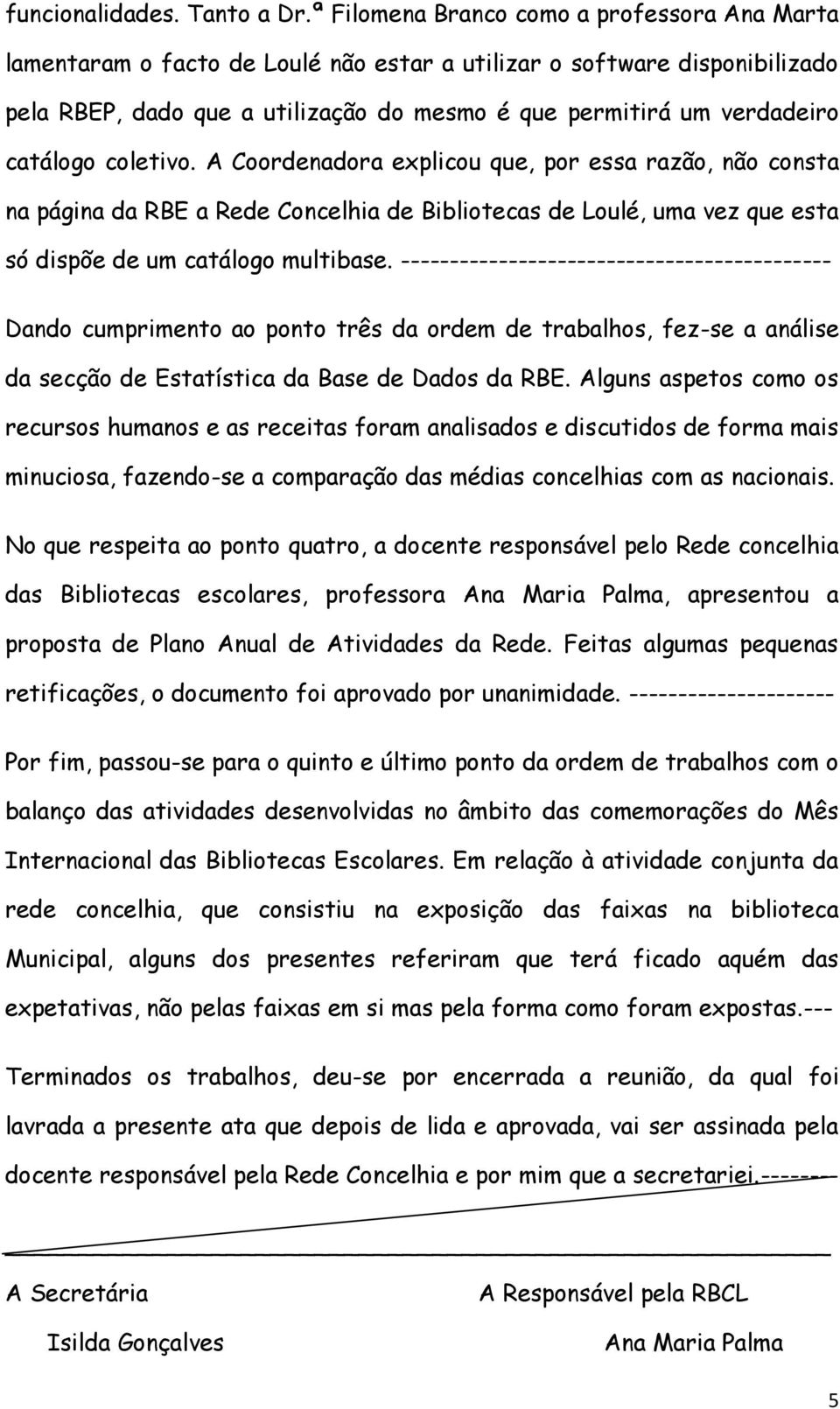 catálogo coletivo. A Coordenadora explicou que, por essa razão, não consta na página da RBE a Rede Concelhia de Bibliotecas de Loulé, uma vez que esta só dispõe de um catálogo multibase.