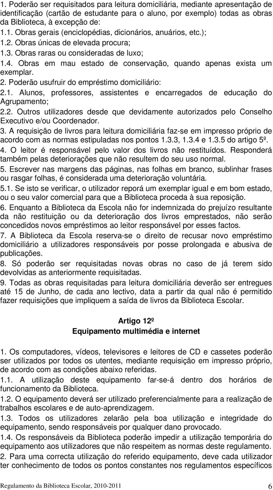 Poderão usufruir do empréstimo domiciliário: 2.1. Alunos, professores, assistentes e encarregados de educação do Agrupamento; 2.2. Outros utilizadores desde que devidamente autorizados pelo Conselho Executivo e/ou Coordenador.