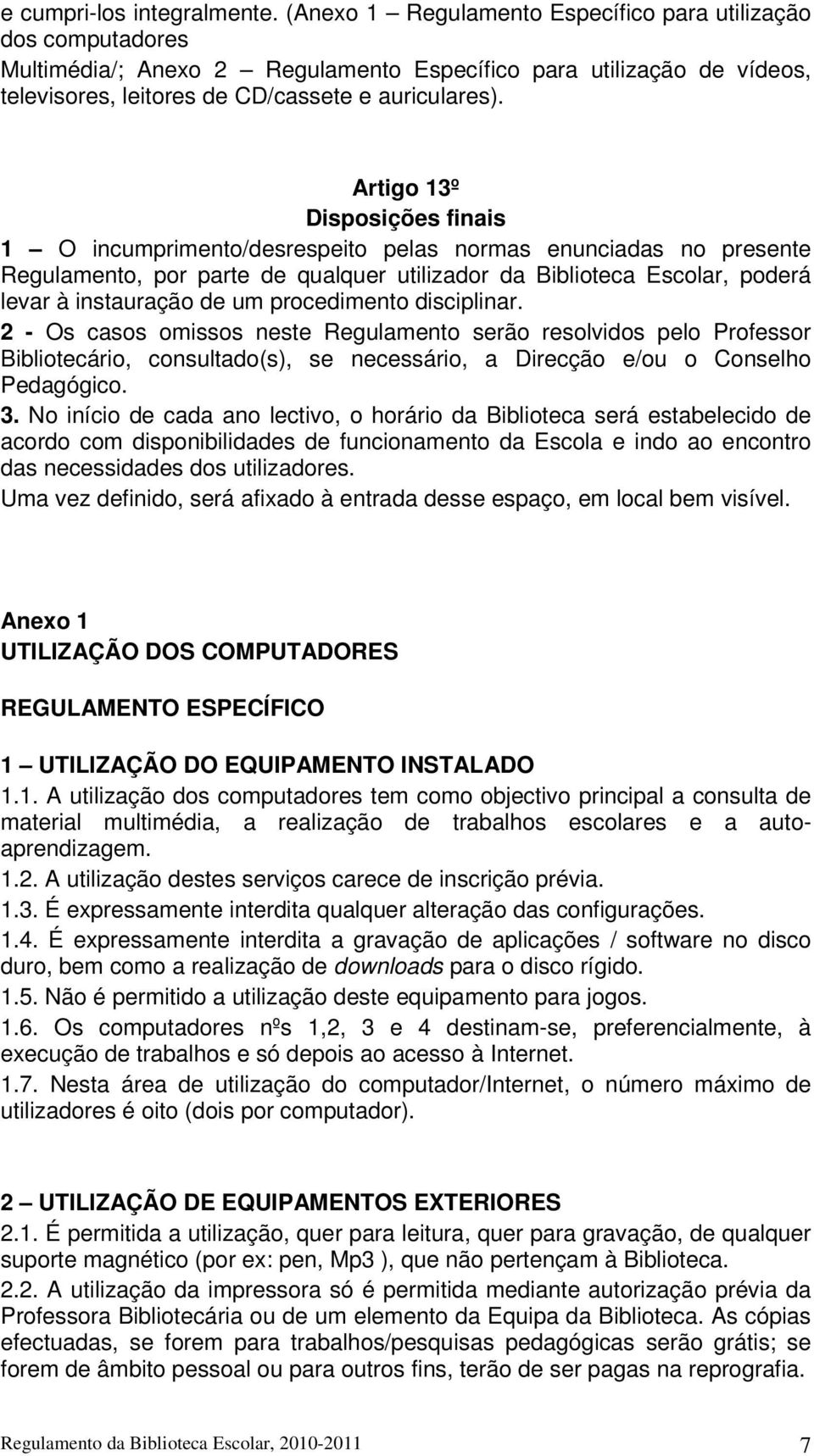 Artigo 13º Disposições finais 1 O incumprimento/desrespeito pelas normas enunciadas no presente Regulamento, por parte de qualquer utilizador da Biblioteca Escolar, poderá levar à instauração de um