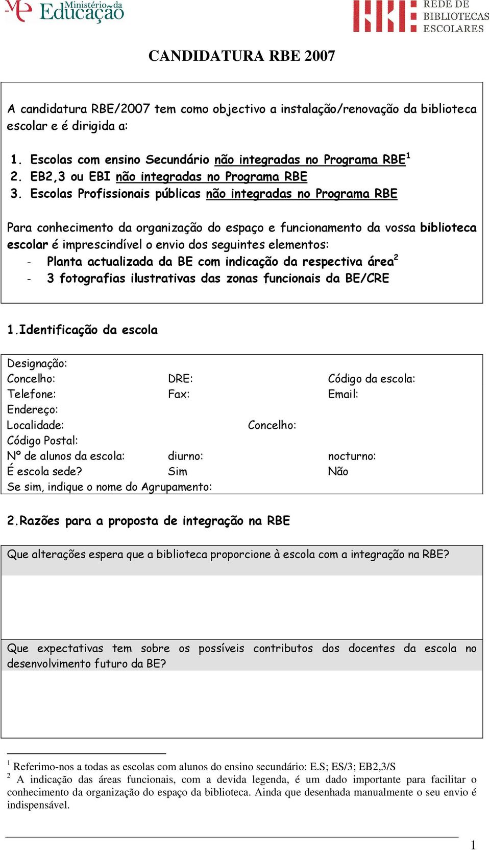 Escolas Profissionais públicas não integradas no Programa RBE Para conhecimento da organização do espaço e funcionamento da vossa biblioteca escolar é imprescindível o envio dos seguintes elementos: