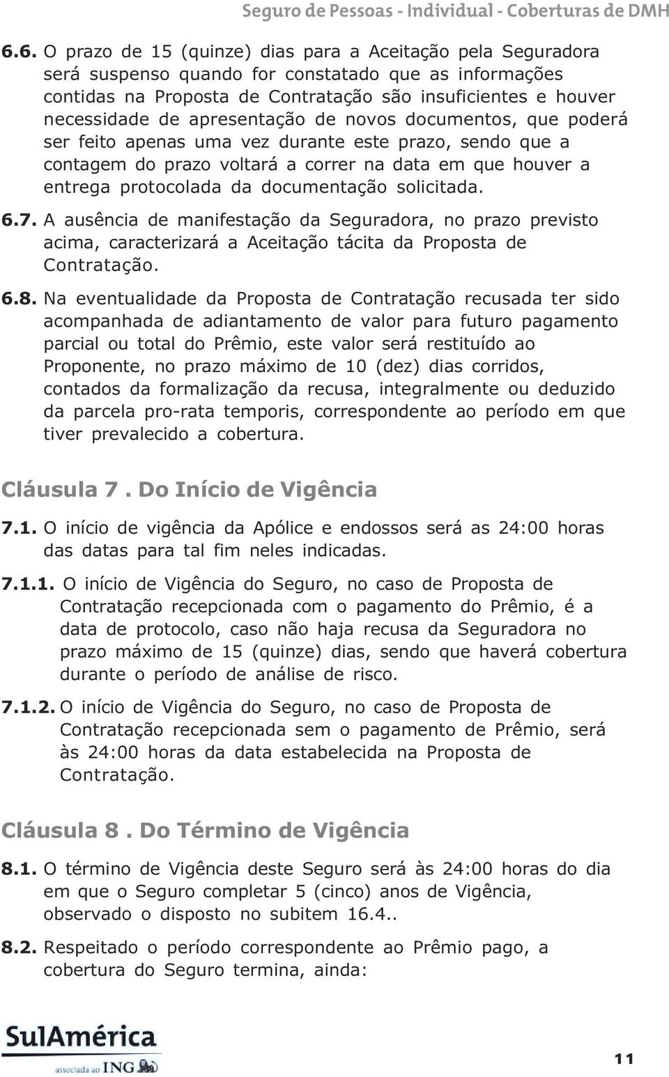 solicitada. 6.7. A ausência de manifestação da Seguradora, no prazo previsto acima, caracterizará a Aceitação tácita da Proposta de Contratação. 6.8.