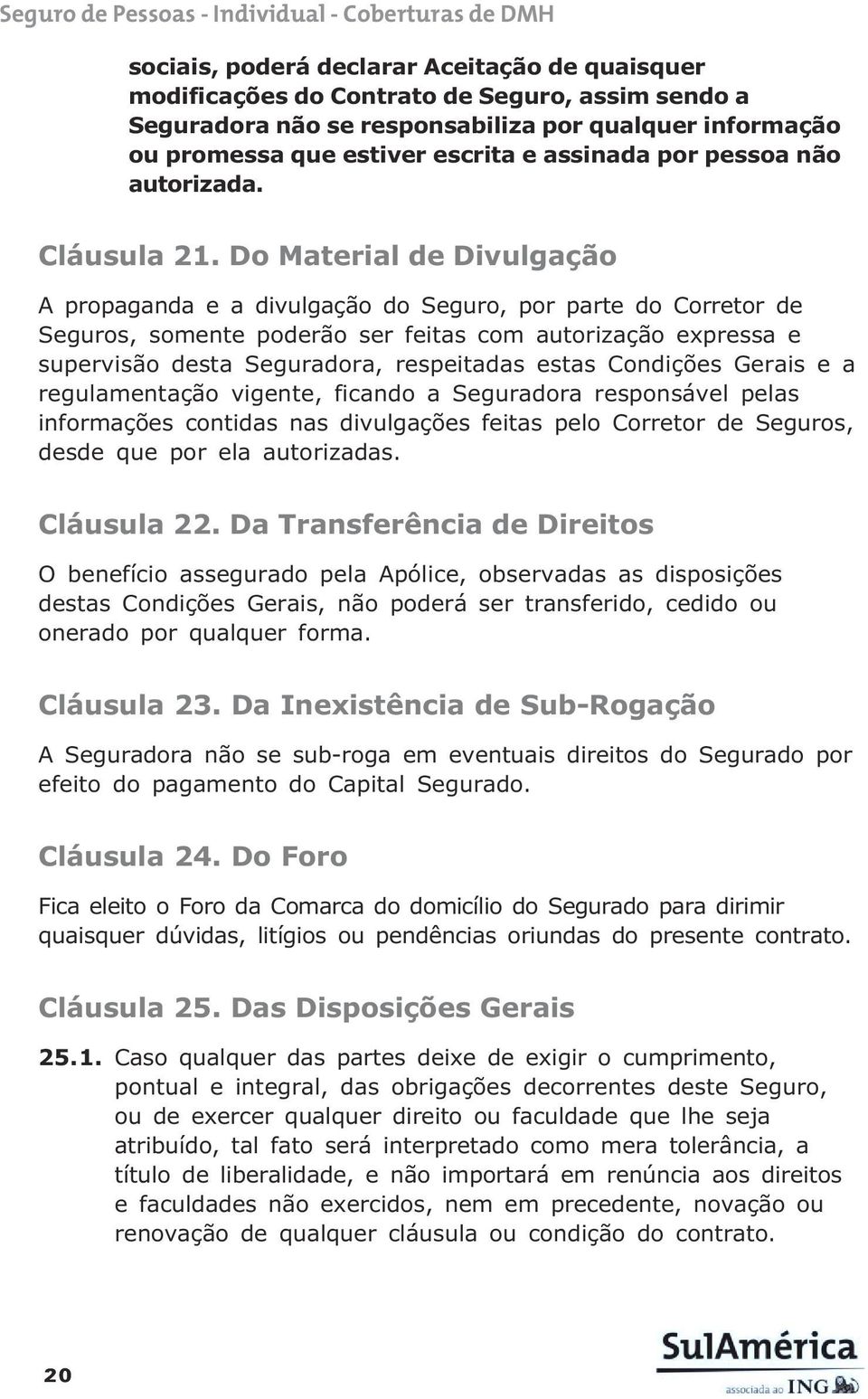 Do Material de Divulgação A propaganda e a divulgação do Seguro, por parte do Corretor de Seguros, somente poderão ser feitas com autorização expressa e supervisão desta Seguradora, respeitadas estas