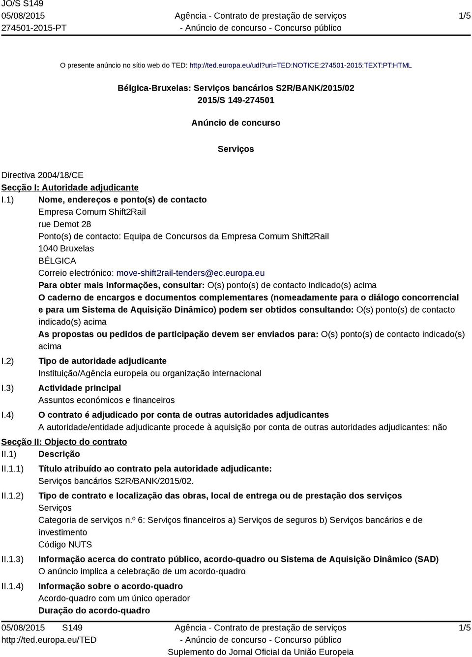 1) Nome, endereços e ponto(s) de contacto Empresa Comum Shift2Rail rue Demot 28 Ponto(s) de contacto: Equipa de Concursos da Empresa Comum Shift2Rail 1040 Bruxelas BÉLGICA Correio electrónico: