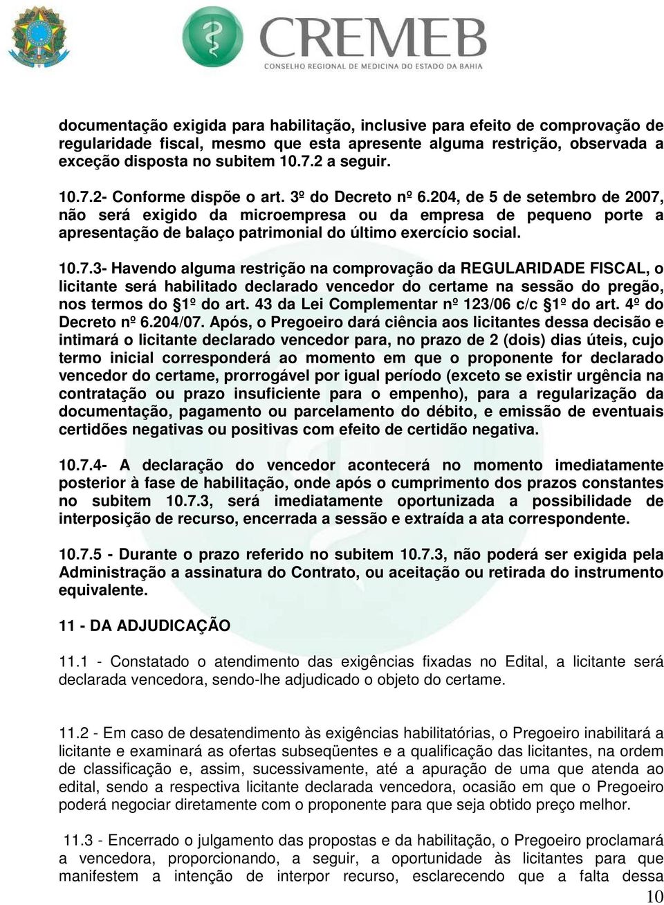 204, de 5 de setembro de 2007, não será exigido da microempresa ou da empresa de pequeno porte a apresentação de balaço patrimonial do último exercício social. 10.7.3- Havendo alguma restrição na comprovação da REGULARIDADE FISCAL, o licitante será habilitado declarado vencedor do certame na sessão do pregão, nos termos do 1º do art.