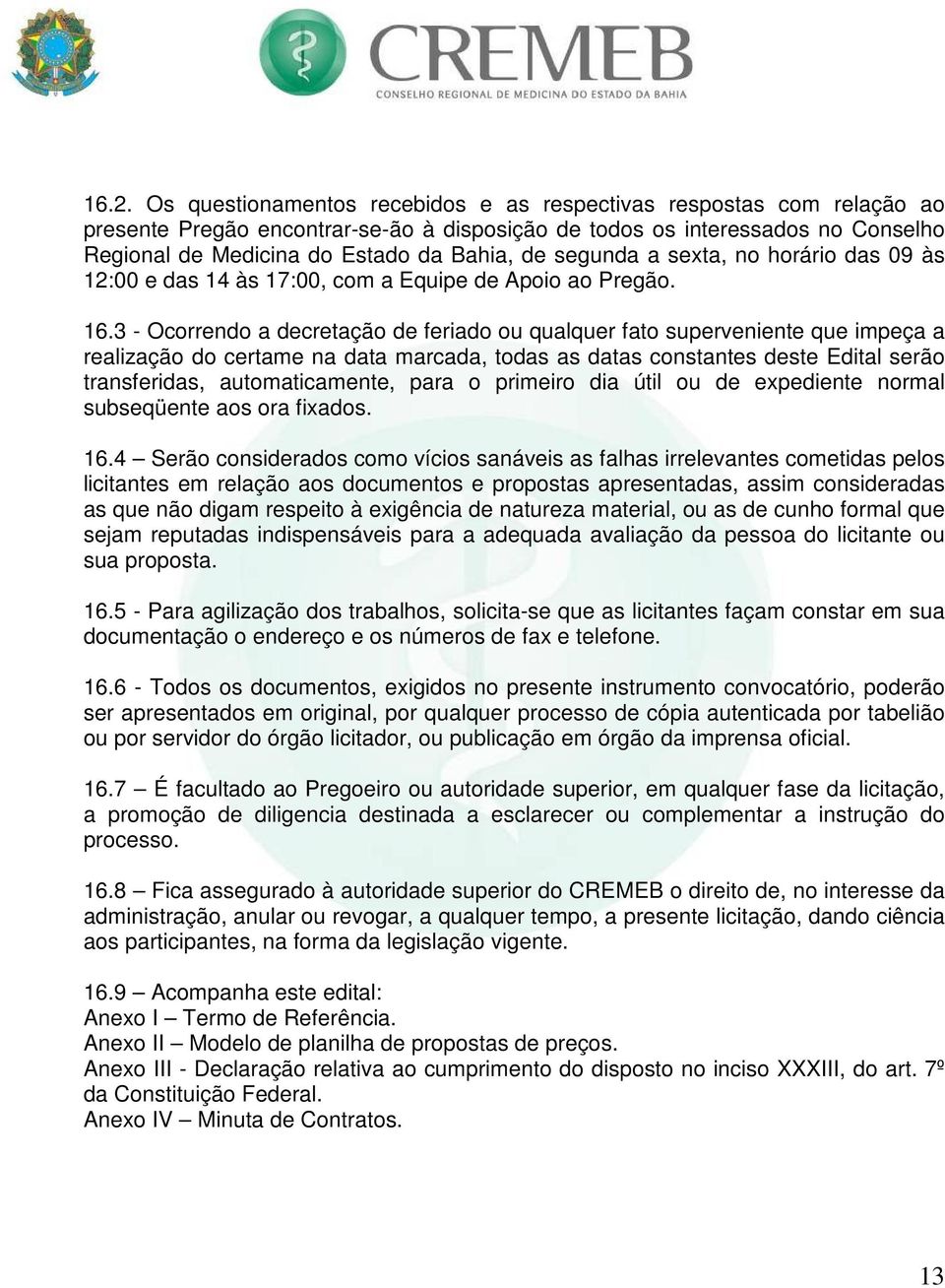 3 - Ocorrendo a decretação de feriado ou qualquer fato superveniente que impeça a realização do certame na data marcada, todas as datas constantes deste Edital serão transferidas, automaticamente,