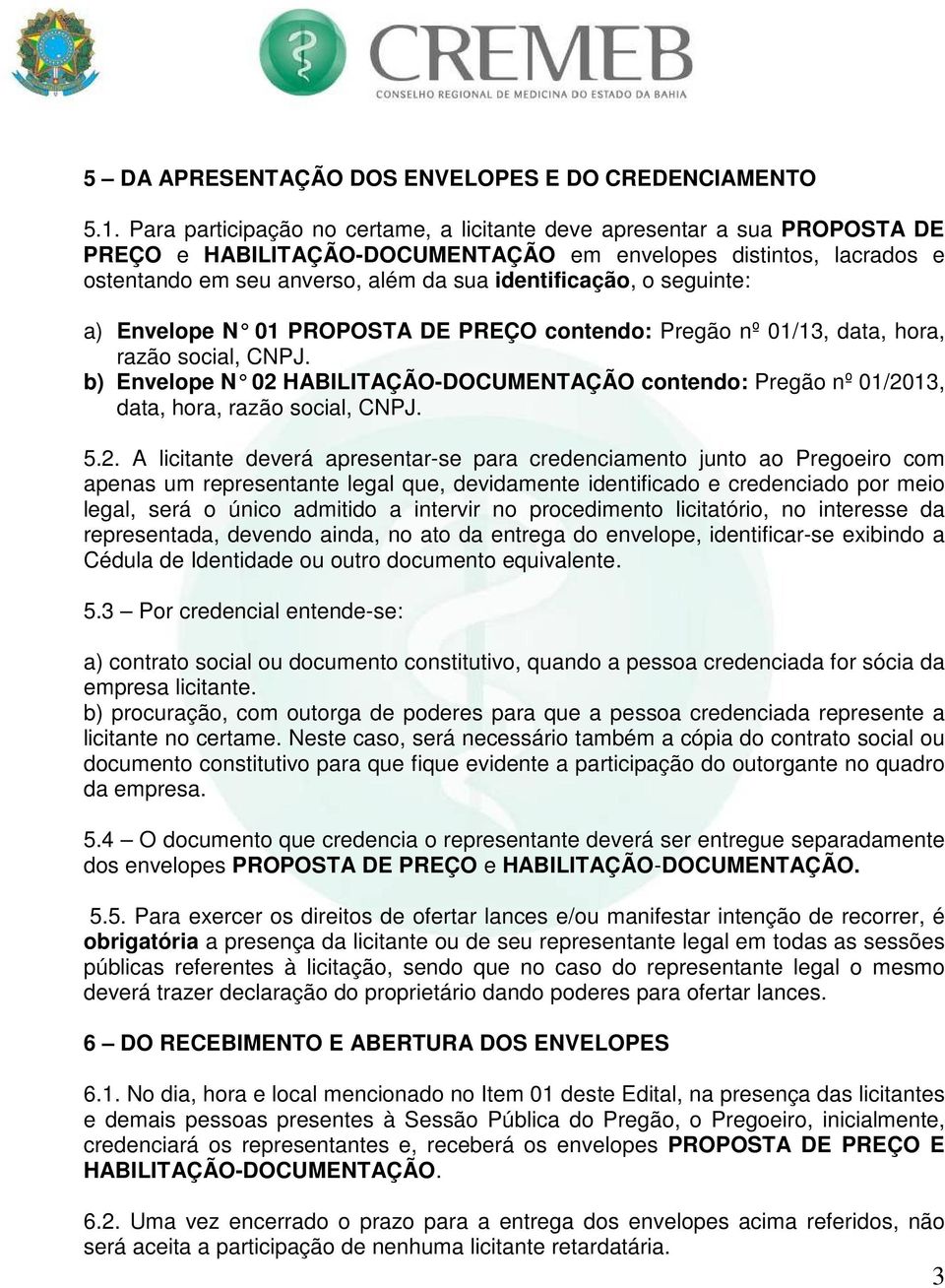 seguinte: a) Envelope N 01 PROPOSTA DE PREÇO contendo: Pregão nº 01/13, data, hora, razão social, CNPJ.