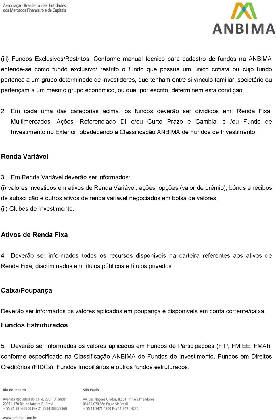 que tenham entre si vínculo familiar, societário ou pertençam a um mesmo grupo econômico, ou que, por escrito, determinem esta condição. 2.