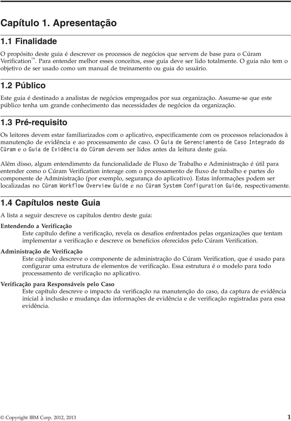 2 Público Este guia é destinado a analistas de negócios empregados por sua organização. Assume-se que este público tenha um grande conhecimento das necessidades de negócios da organização. 1.