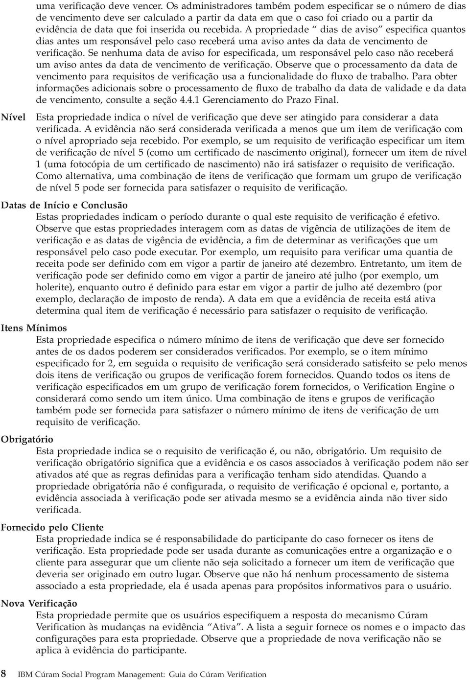 recebida. A propriedade dias de aviso especifica quantos dias antes um responsável pelo caso receberá uma aviso antes da data de vencimento de verificação.