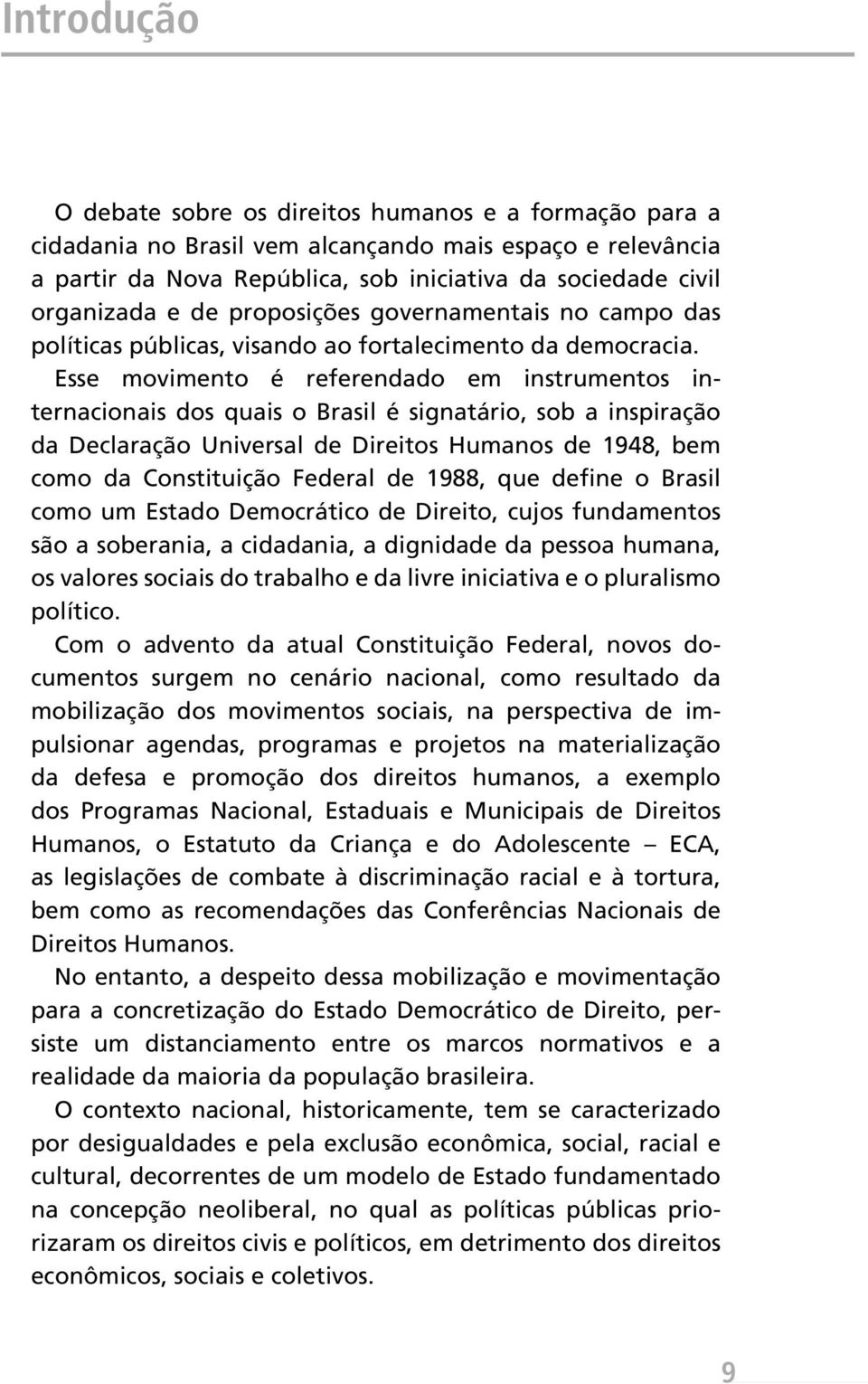 Esse movimento é referendado em instrumentos internacionais dos quais o Brasil é signatário, sob a inspiração da Declaração Universal de Direitos Humanos de 1948, bem como da Constituição Federal de