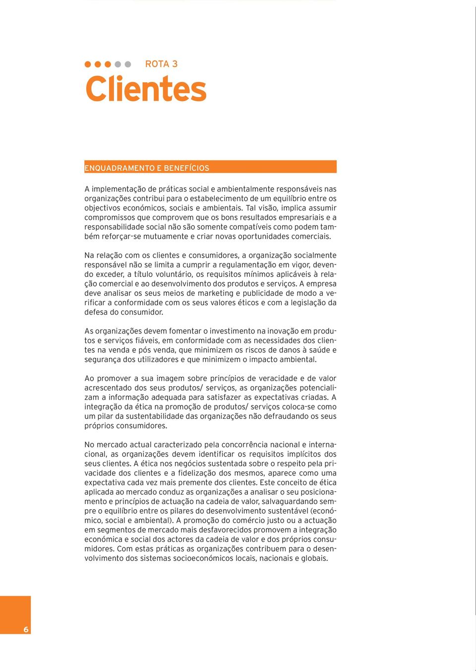 Tal visão, implica assumir compromissos que comprovem que os bons resultados empresariais e a responsabilidade social não são somente compatíveis como podem também reforçar-se mutuamente e criar