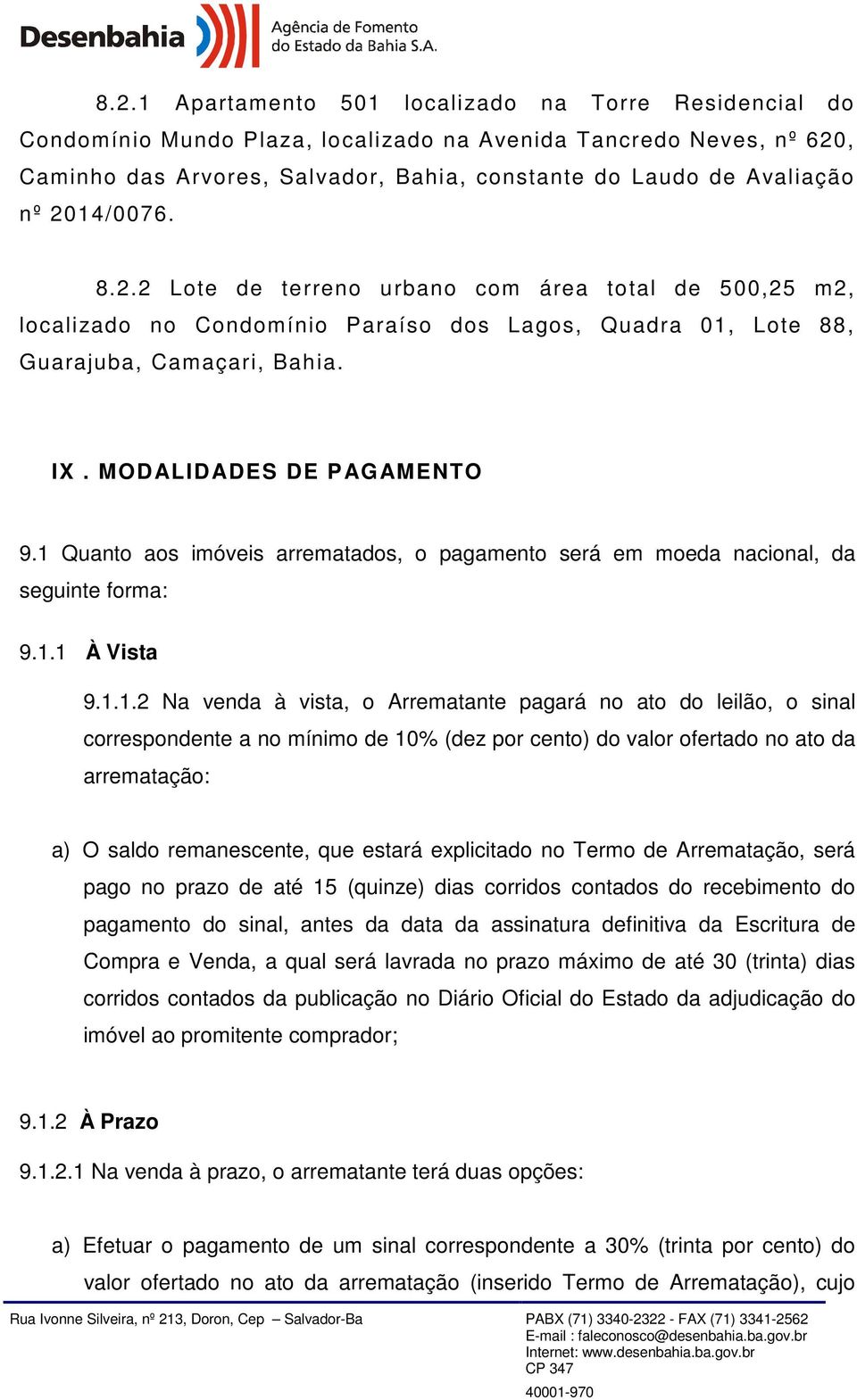 1 Quanto aos imóveis arrematados, o pagamento será em moeda nacional, da seguinte forma: 9.1.1 À Vista 9.1.1.2 Na venda à vista, o Arrematante pagará no ato do leilão, o sinal correspondente a no