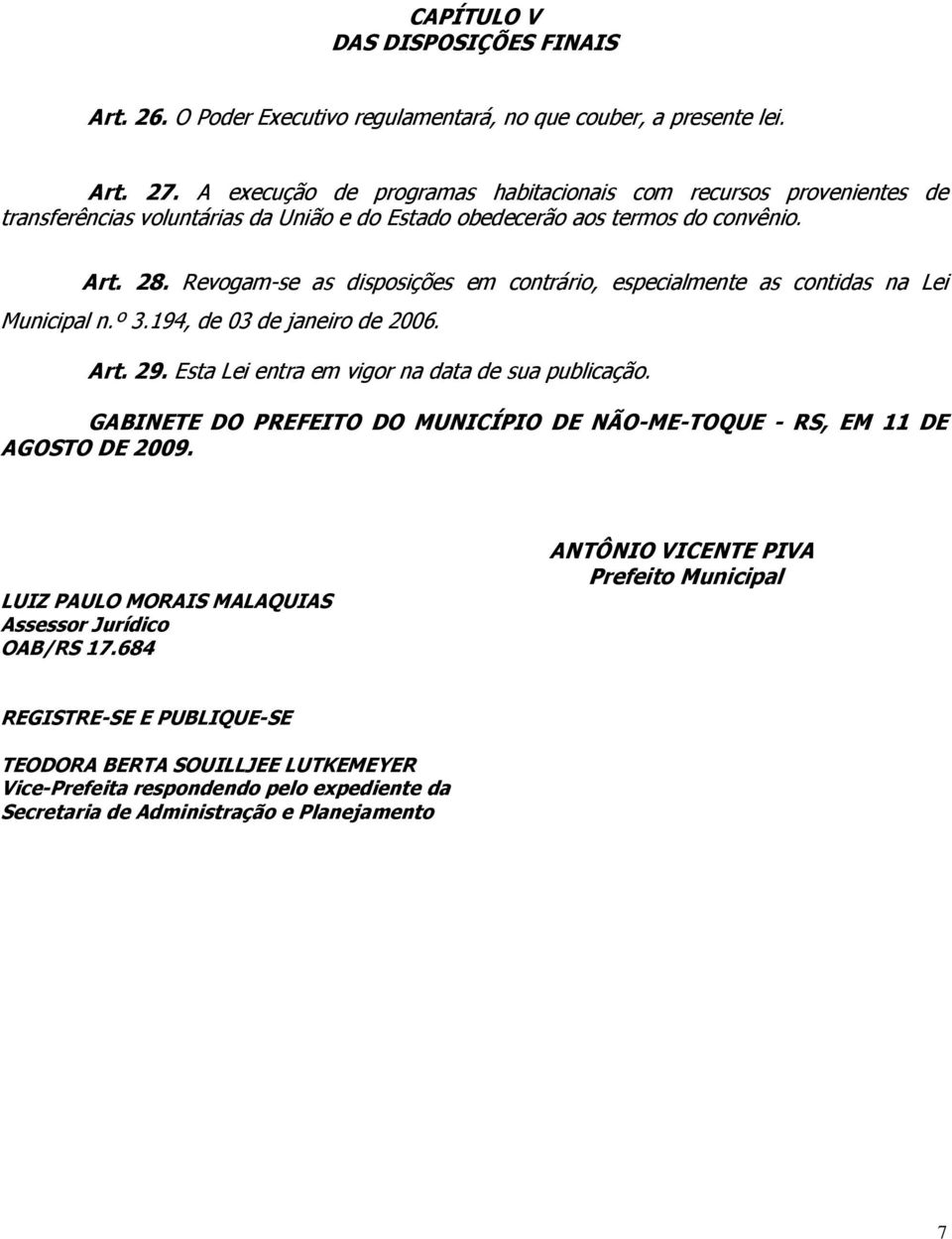 Revogam-se as disposições em contrário, especialmente as contidas na Lei Municipal n.º 3.194, de 03 de janeiro de 2006. Art. 29. Esta Lei entra em vigor na data de sua publicação.