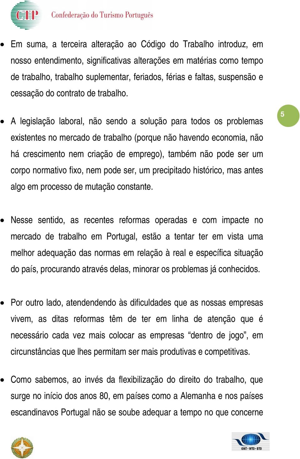 A legislação laboral, não sendo a solução para todos os problemas existentes no mercado de trabalho (porque não havendo economia, não há crescimento nem criação de emprego), também não pode ser um