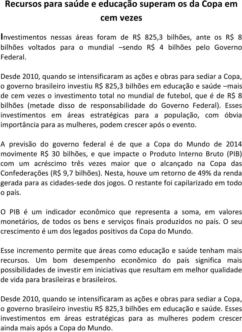 Desde 2010, quando se intensificaram as ações e obras para sediar a Copa, o governo brasileiro investiu R$ 825,3 bilhões em educação e saúde mais de cem vezes o investimento total no mundial de