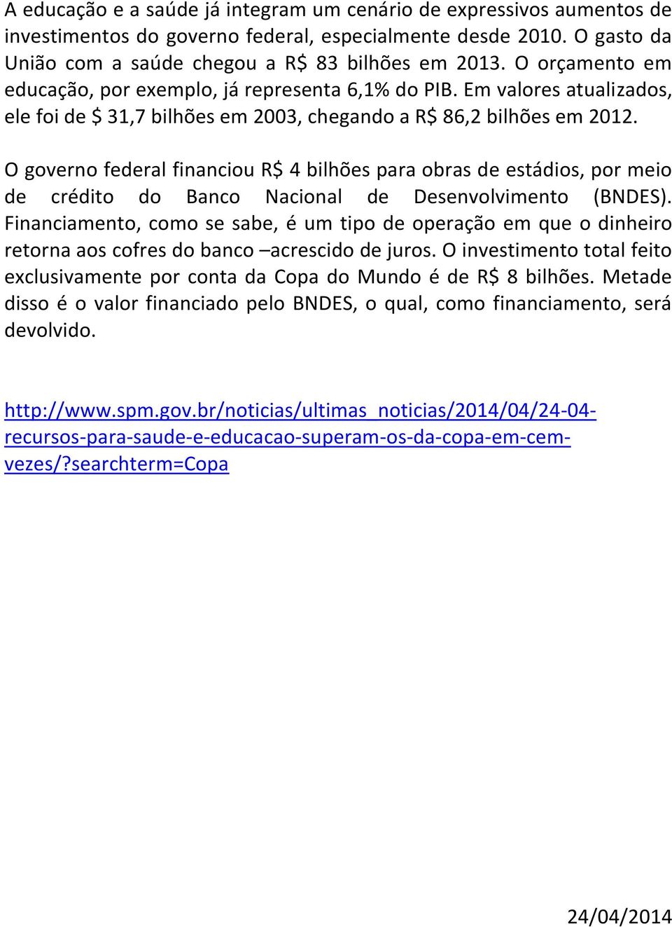 O governo federal financiou R$ 4 bilhões para obras de estádios, por meio de crédito do Banco Nacional de Desenvolvimento (BNDES).