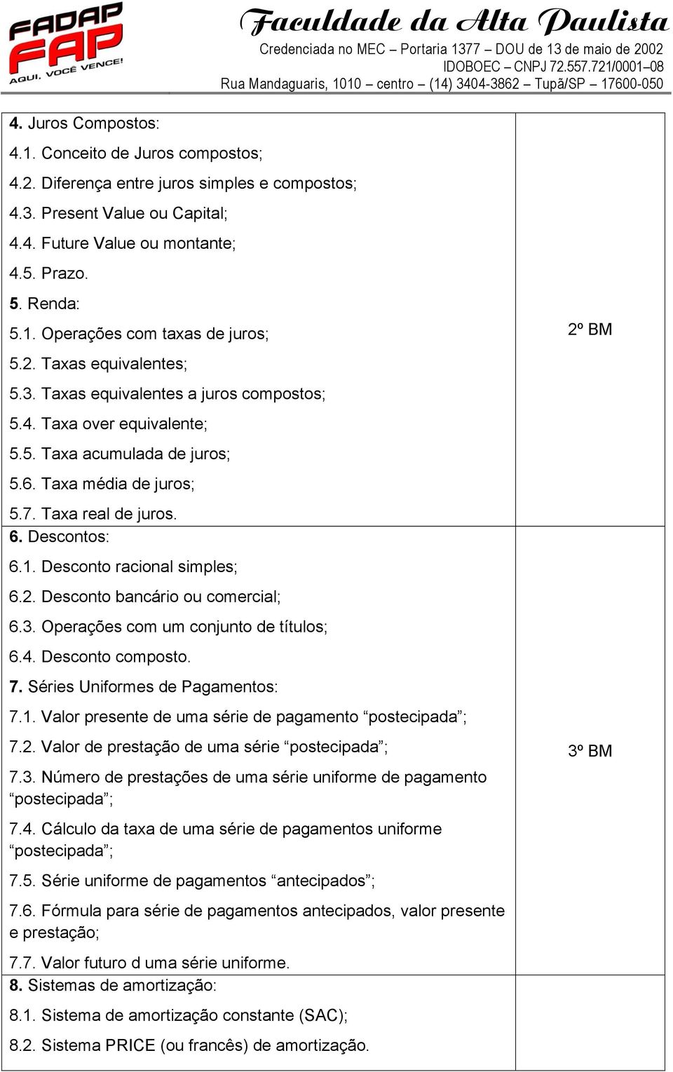 Desconto racional simples; 6.2. Desconto bancário ou comercial; 6.3. Operações com um conjunto de títulos; 6.4. Desconto composto. 7. Séries Uniformes de Pagamentos: 7.1.