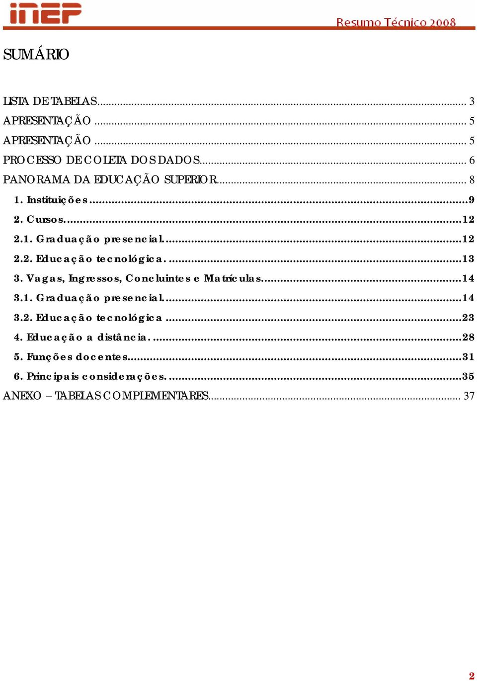 ...13 3. Vagas, Ingressos, Concluintes e Matrículas...14 3.1. Graduação presencial...14 3.2. Educação tecnológica.