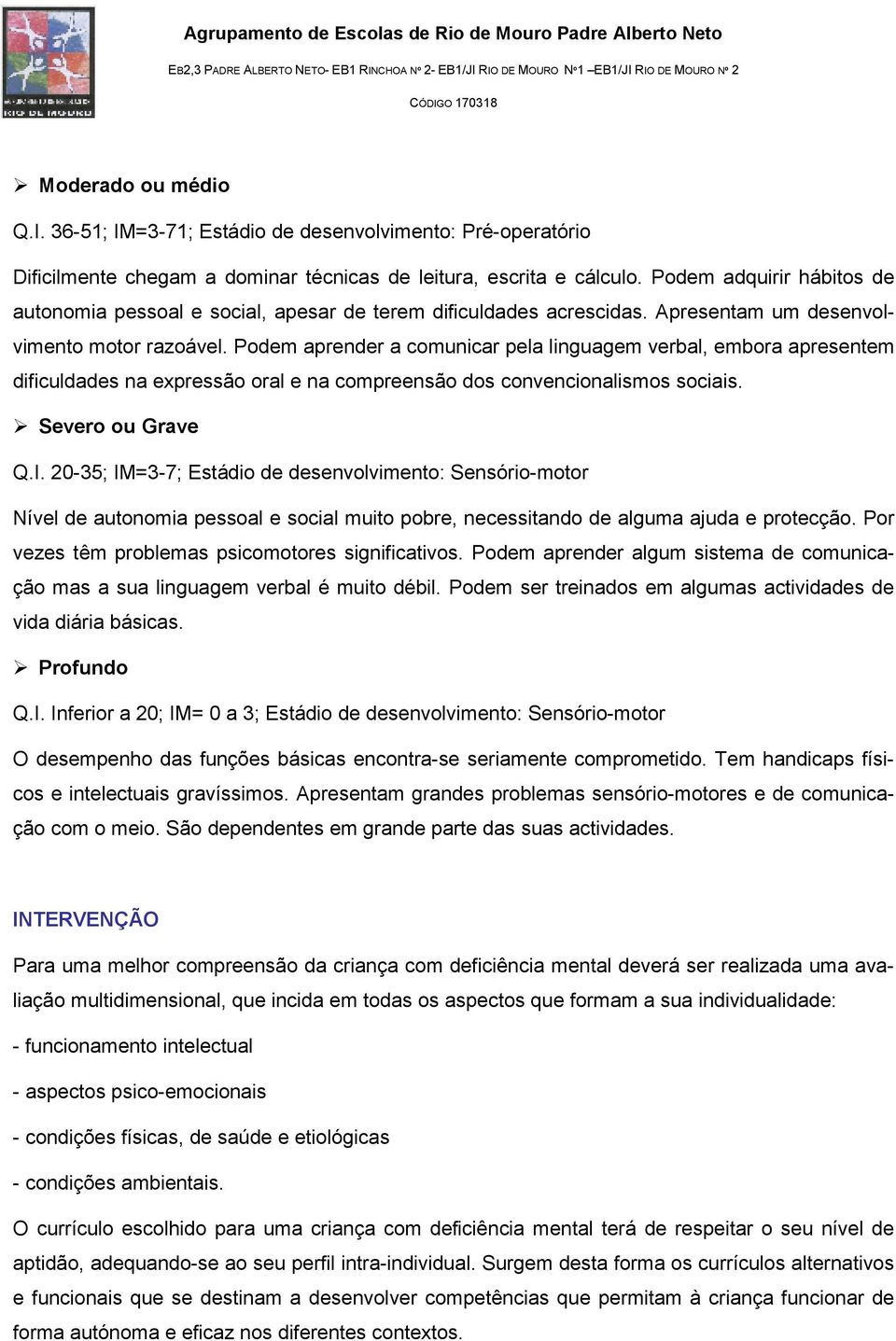 Podem aprender a comunicar pela linguagem verbal, embora apresentem dificuldades na expressão oral e na compreensão dos convencionalismos sociais. Severo ou Grave Q.I.