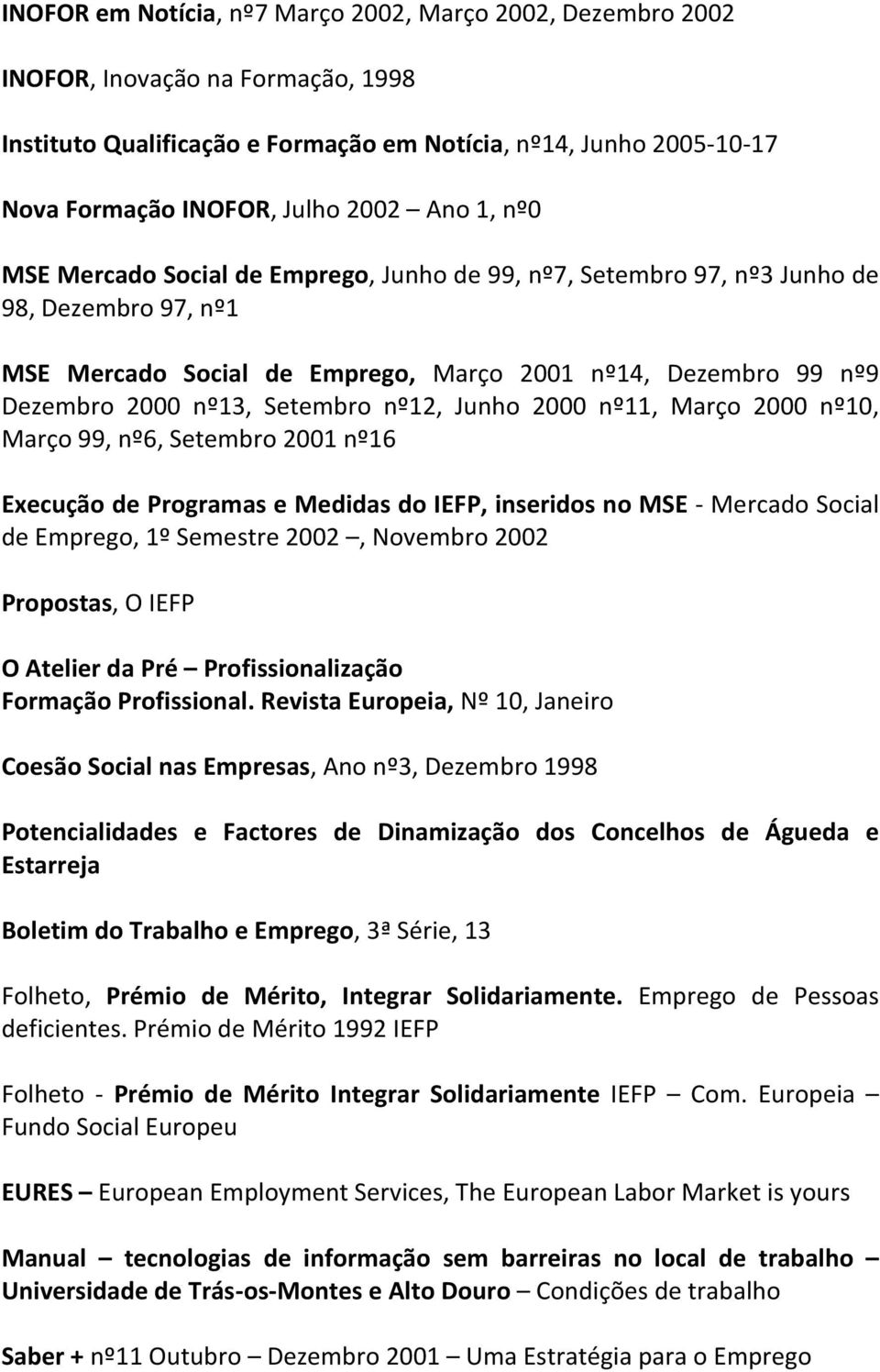 nº12, Junho 2000 nº11, Março 2000 nº10, Março 99, nº6, Setembro 2001 nº16 Execução de Programas e Medidas do IEFP, inseridos no MSE - Mercado Social de Emprego, 1º Semestre 2002, Novembro 2002