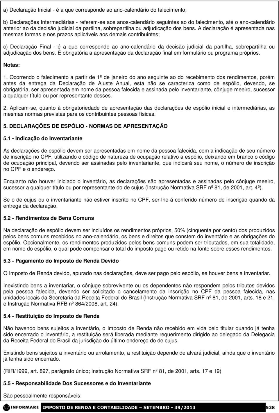 A declaração é apresentada nas mesmas formas e nos prazos aplicáveis aos demais contribuintes; c) Declaração Final - é a que corresponde ao ano-calendário da decisão judicial da partilha,