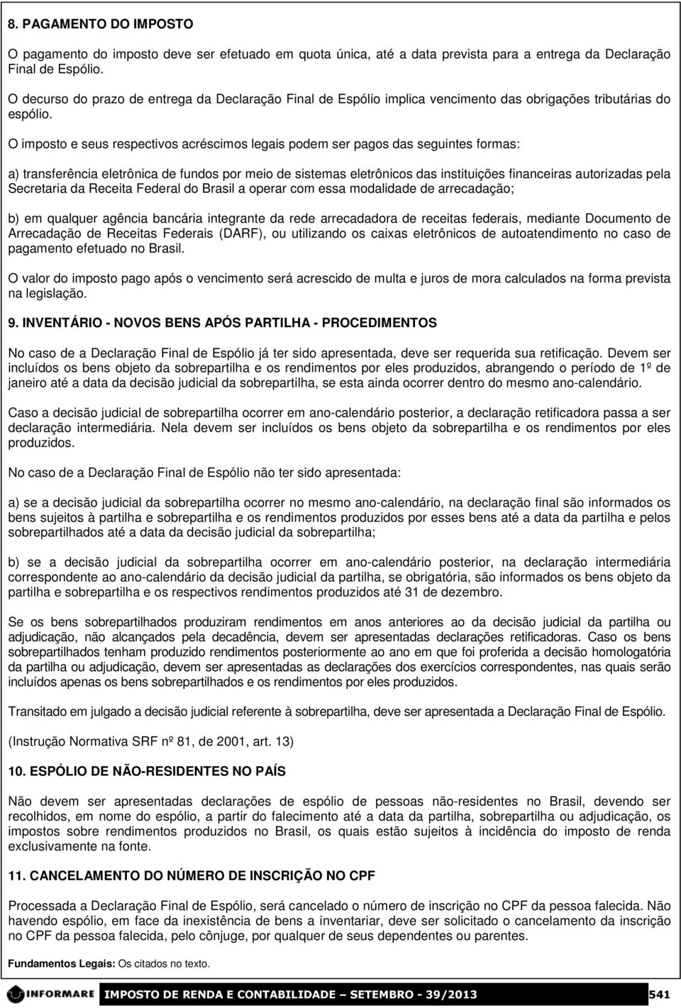 O imposto e seus respectivos acréscimos legais podem ser pagos das seguintes formas: a) transferência eletrônica de fundos por meio de sistemas eletrônicos das instituições financeiras autorizadas