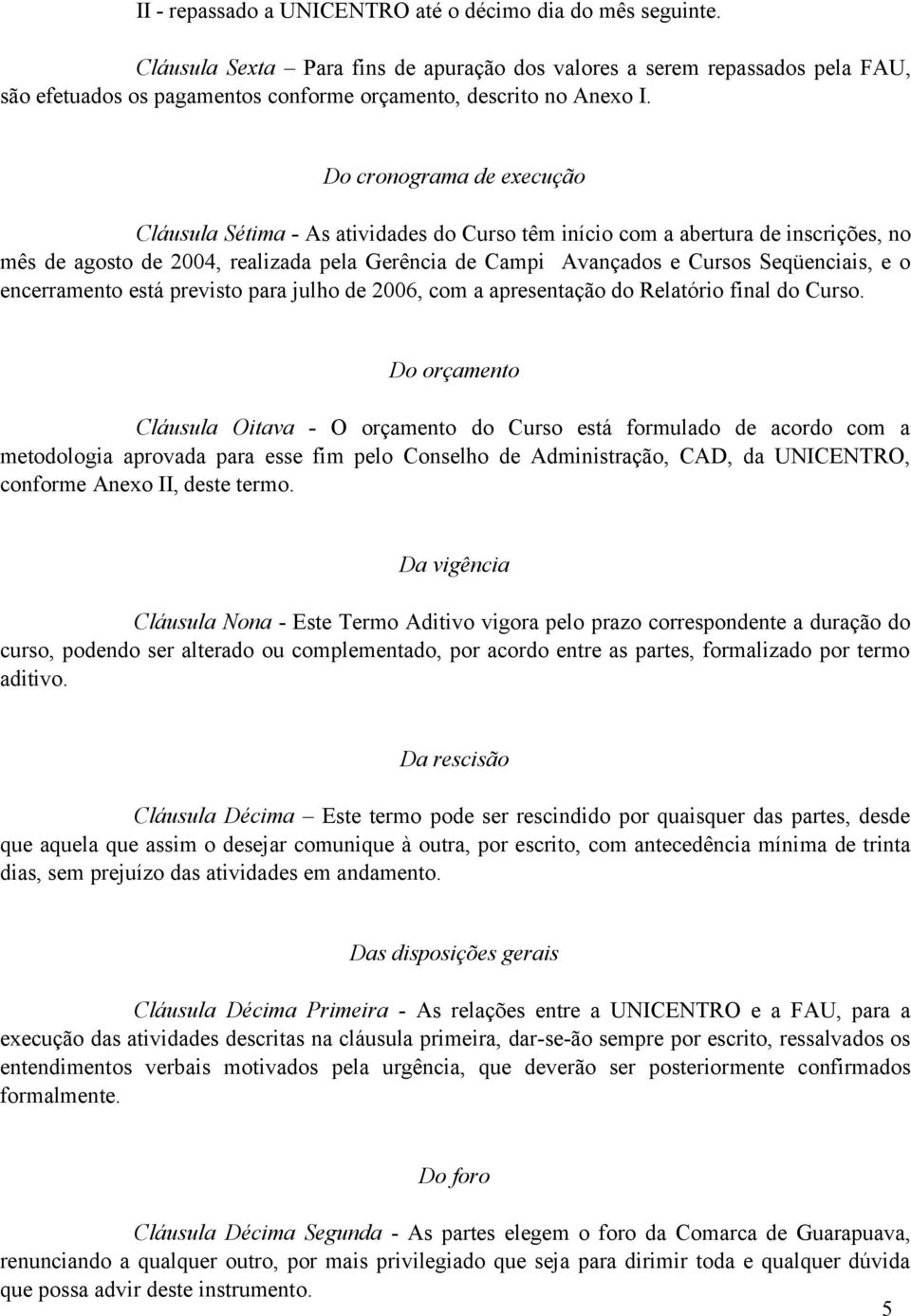 Do cronograma de execução Cláusula Sétima - As atividades do Curso têm início com a abertura de inscrições, no mês de agosto de 2004, realizada pela Gerência de Campi Avançados e Cursos Seqüenciais,