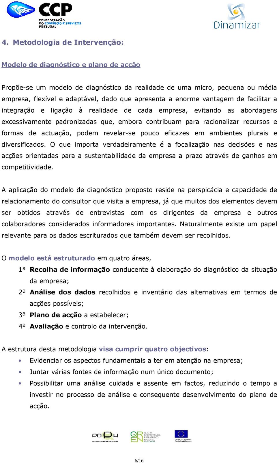 actuação, podem revelar-se pouco eficazes em ambientes plurais e diversificados.