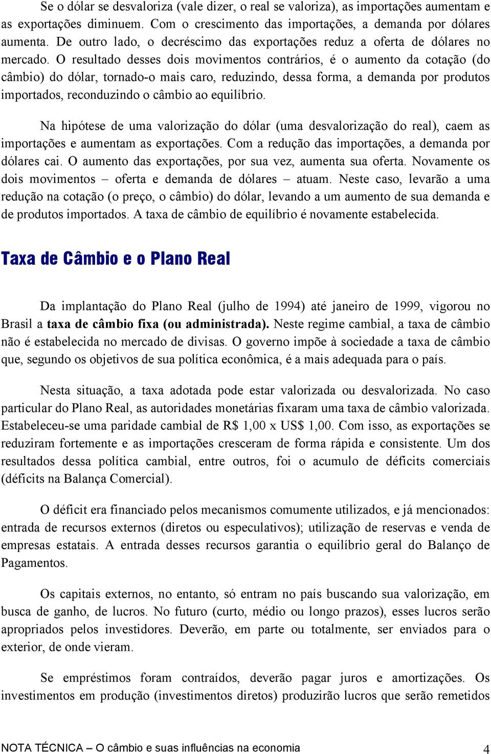 O resultado desses dois movimentos contrários, é o aumento da cotação (do câmbio) do dólar, tornado-o mais caro, reduzindo, dessa forma, a demanda por produtos importados, reconduzindo o câmbio ao