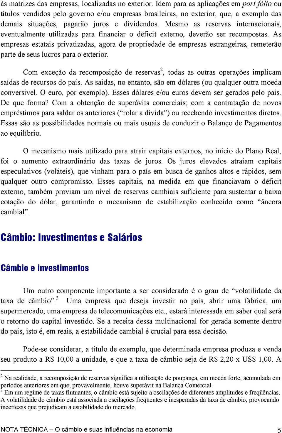 Mesmo as reservas internacionais, eventualmente utilizadas para financiar o déficit externo, deverão ser recompostas.