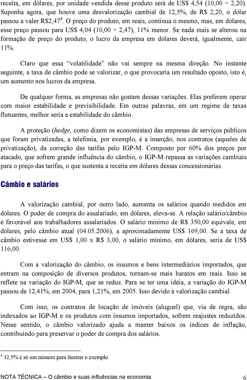 Se nada mais se alterou na formação de preço do produto, o lucro da empresa em dólares deverá, igualmente, cair 11%. Claro que essa volatilidade não vai sempre na mesma direção.