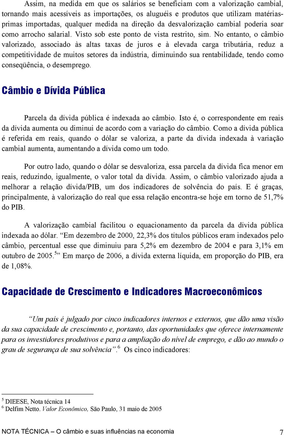 No entanto, o câmbio valorizado, associado às altas taxas de juros e à elevada carga tributária, reduz a competitividade de muitos setores da indústria, diminuindo sua rentabilidade, tendo como