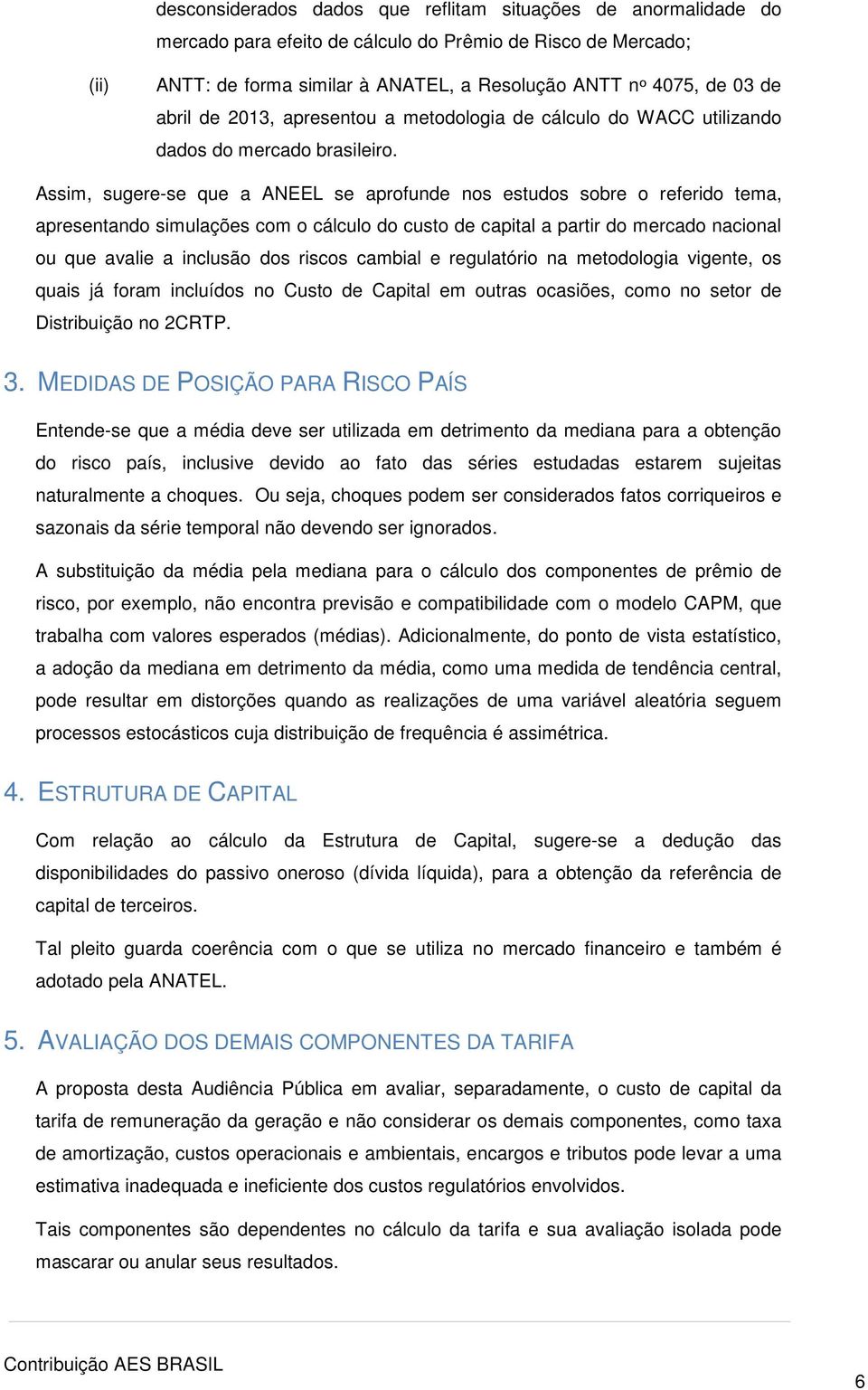 Assim, sugere-se que a ANEEL se aprofunde nos estudos sobre o referido tema, apresentando simulações com o cálculo do custo de capital a partir do mercado nacional ou que avalie a inclusão dos riscos