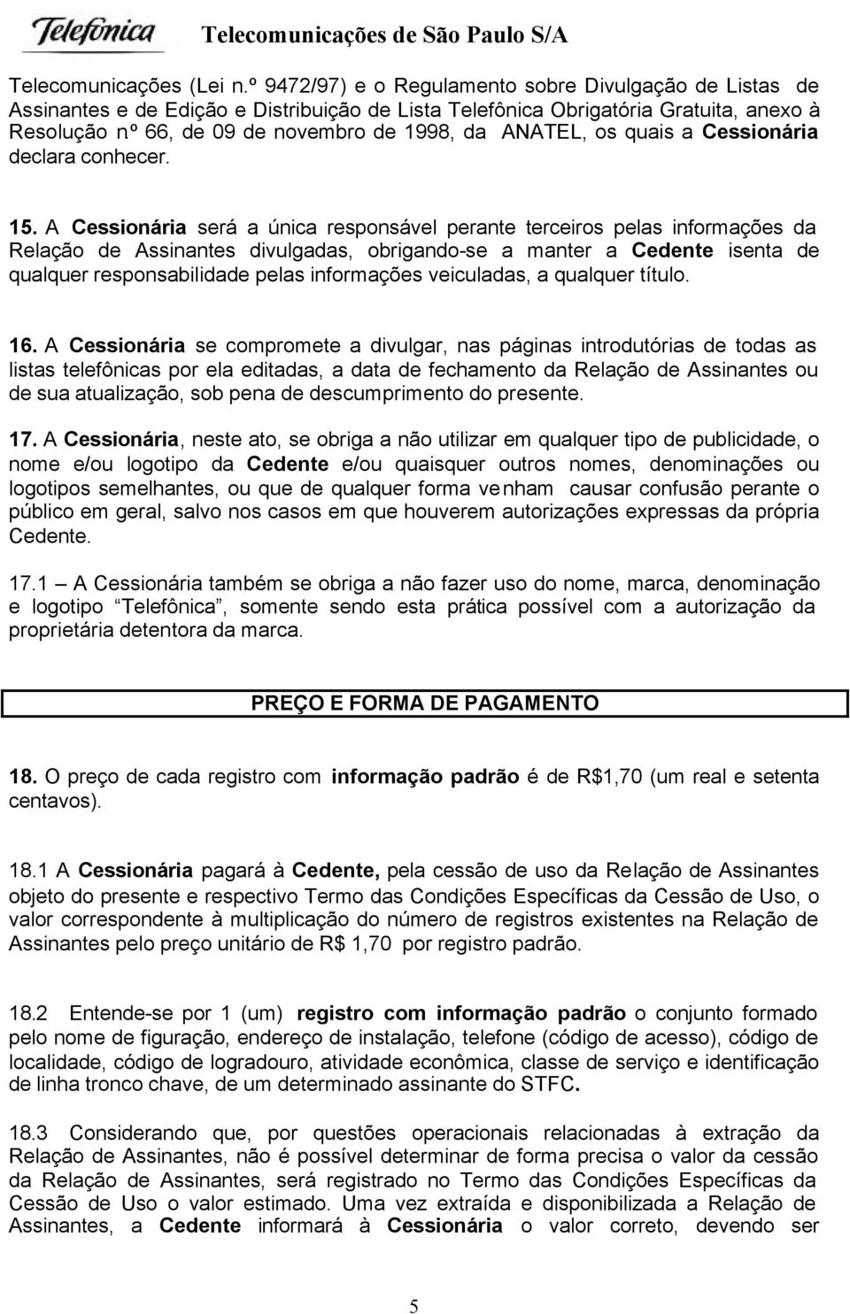 A Cessionária será a única responsável perante terceiros pelas informações da Relação de Assinantes divulgadas, obrigando-se a manter a Cedente isenta de qualquer responsabilidade pelas informações