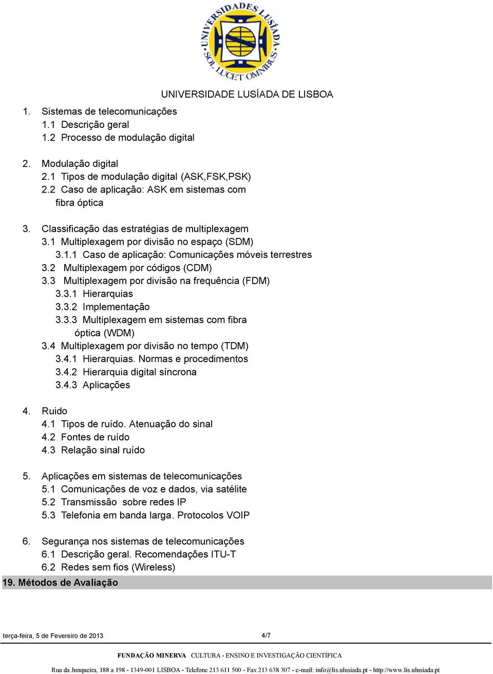 2 Multiplexagem por códigos (CDM) 3.3 Multiplexagem por divisão na frequência (FDM) 3.3.1 Hierarquias 3.3.2 Implementação 3.3.3 Multiplexagem em sistemas com fibra óptica (WDM) 3.