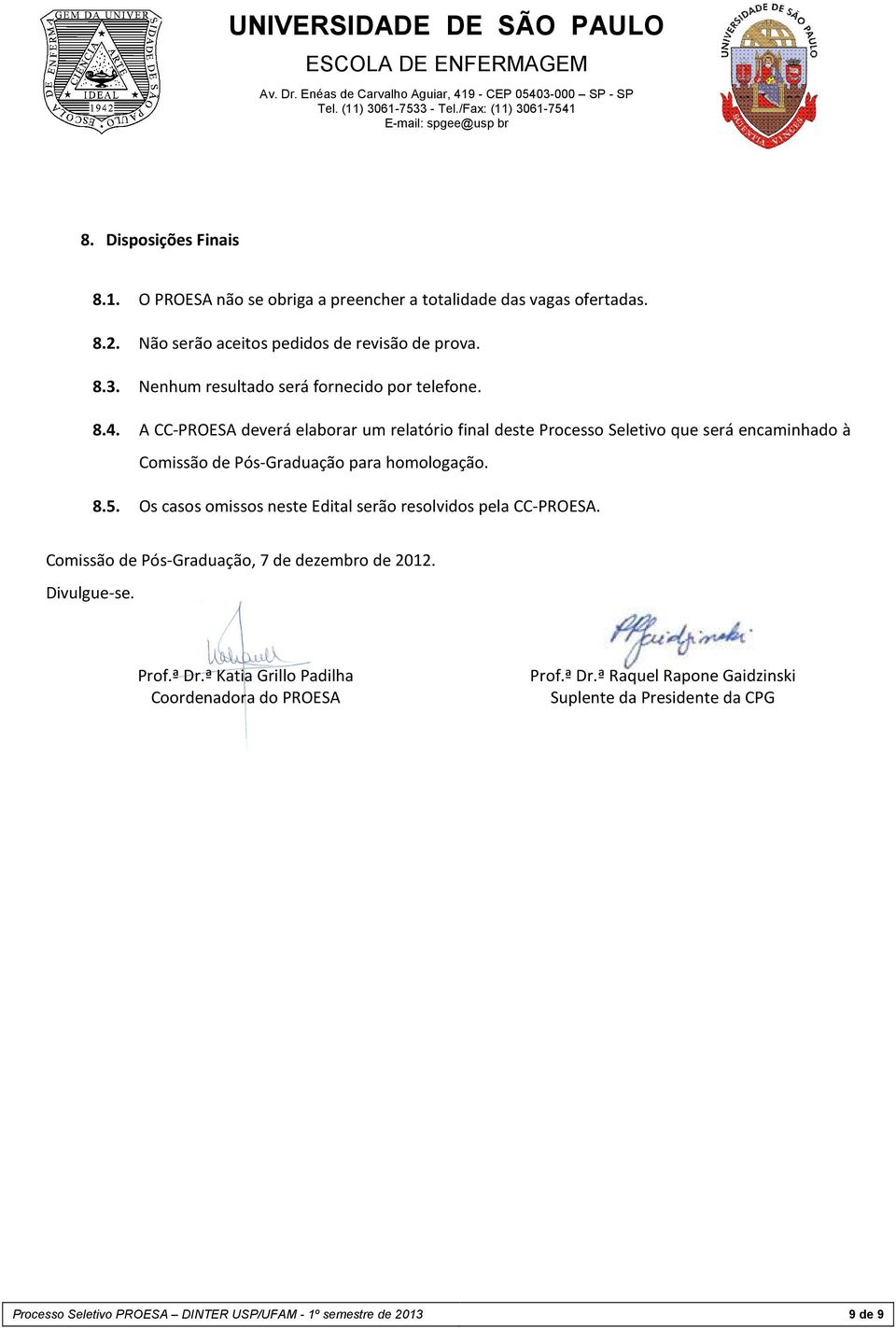 A CC-PROESA deverá elaborar um relatório final deste Processo Seletivo que será encaminhado à Comissão de Pós-Graduação para homologação. 8.5.