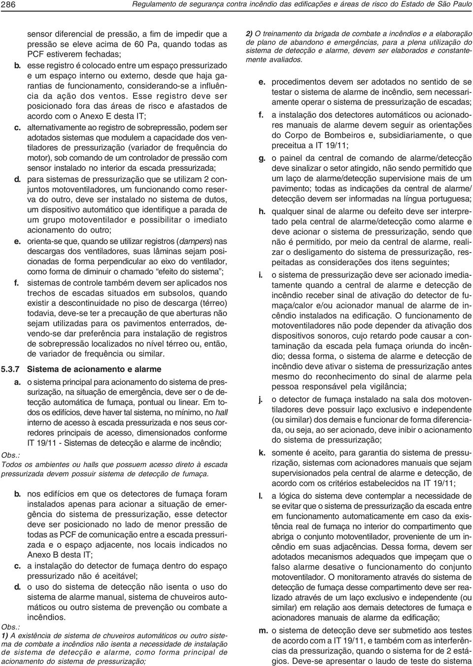 esse registro é colocado entre um espaço pressurizado e um espaço interno ou externo, desde que haja garantias de funcionamento, considerando-se a influência da ação dos ventos.