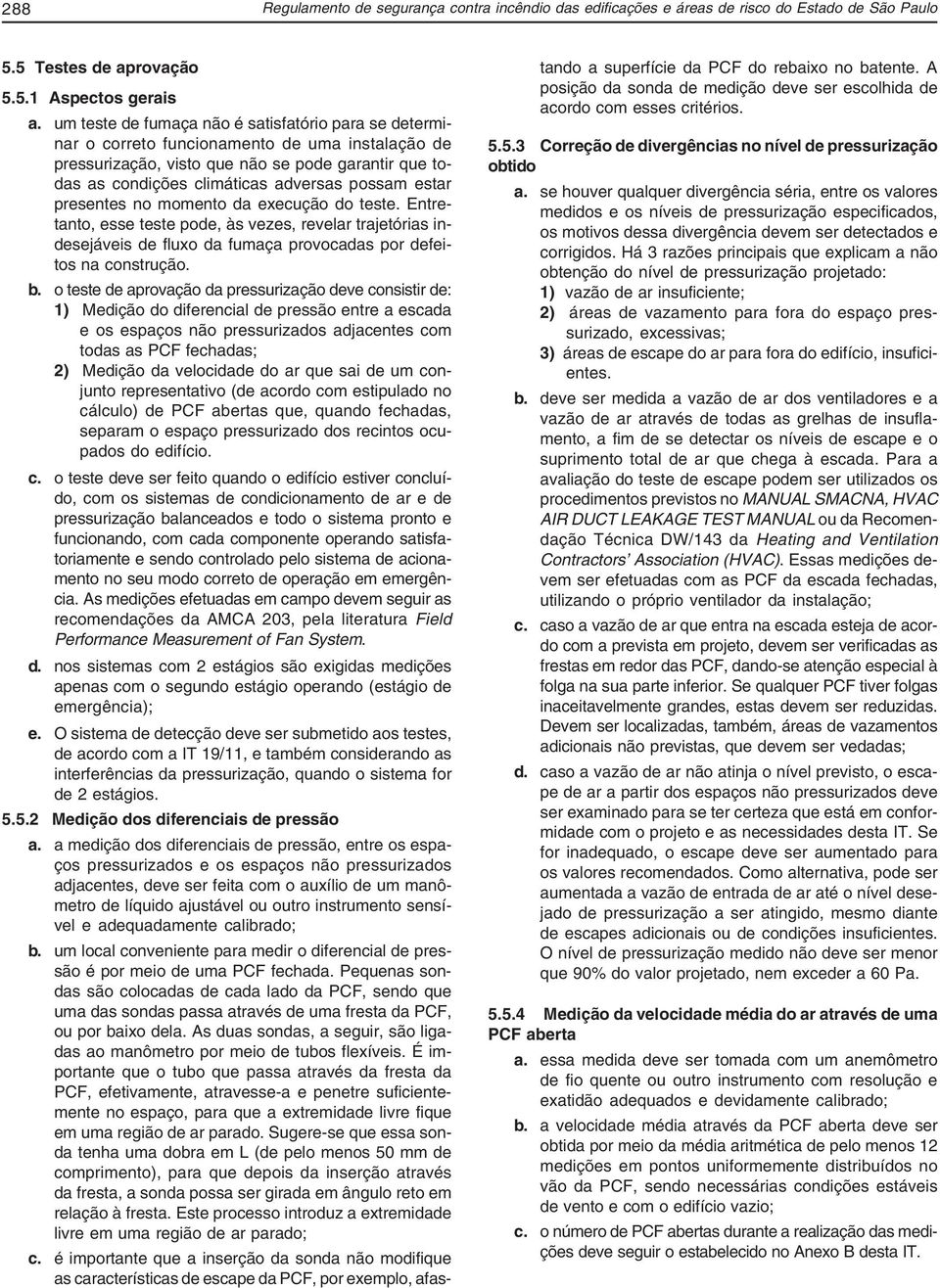 estar presentes no momento da execução do teste. Entretanto, esse teste pode, às vezes, revelar trajetórias indesejáveis de fluxo da fumaça provocadas por defeitos na construção. b.