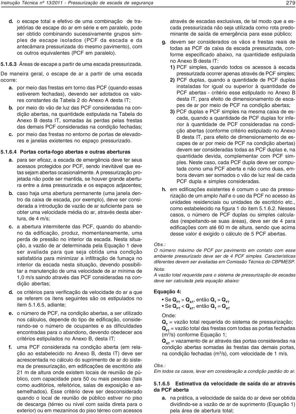 antecâmara pressurizada do mesmo pavimento), com os outros equivalentes (PCF em paralelo). 5.1.6.3 Áreas de escape a partir de uma escada pressurizada.