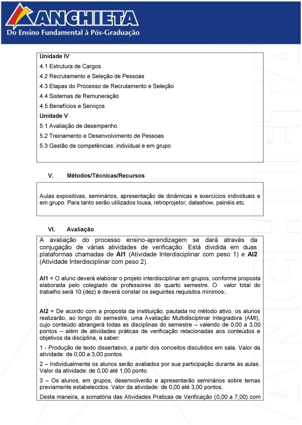 Métodos/Técnicas/Recursos Aulas expositivas, seminários, apresentação de dinâmicas e exercícios individuais e em grupo. Para tanto serão utilizados lousa, retroprojetor, datashow, painéis etc. VI.