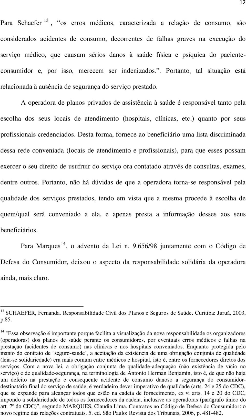 A operadora de planos privados de assistência à saúde é responsável tanto pela escolha dos seus locais de atendimento (hospitais, clínicas, etc.) quanto por seus profissionais credenciados.