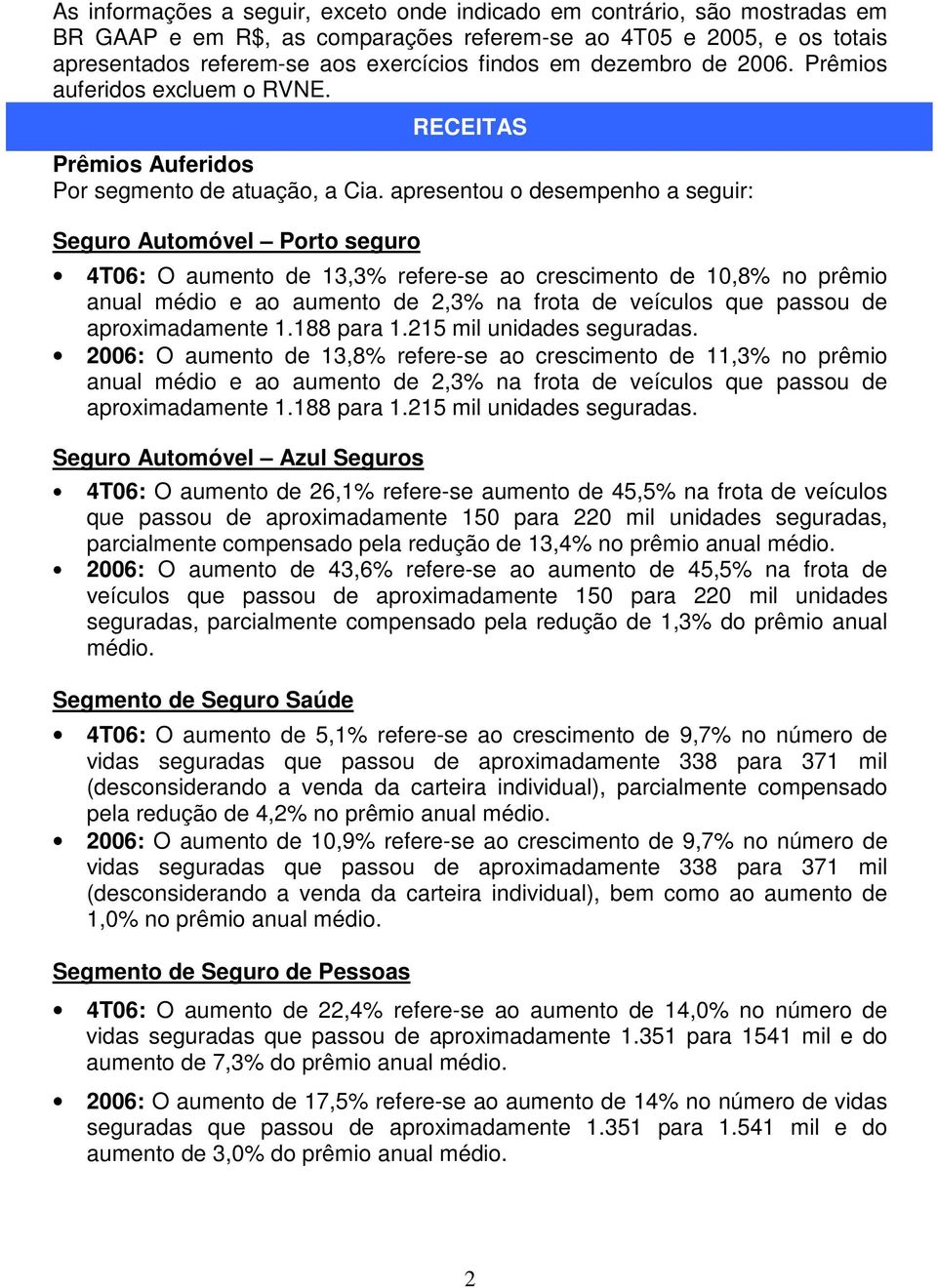 apresentou o desempenho a seguir: Seguro Automóvel Porto seguro 4T06: O aumento de 13,3% refere-se ao crescimento de 10,8% no prêmio anual médio e ao aumento de 2,3% na frota de veículos que passou