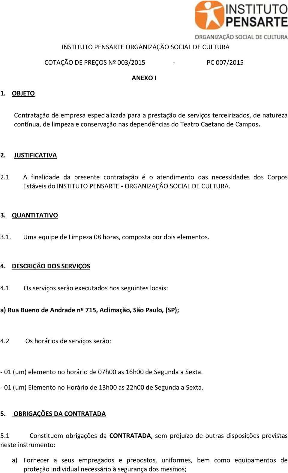 1 A finalidade da presente contratação é o atendimento das necessidades dos Corpos Estáveis do INSTITUTO PENSARTE - ORGANIZAÇÂO SOCIAL DE CULTURA. 3. QUANTITATIVO 3.1. Uma equipe de Limpeza 08 horas, composta por dois elementos.