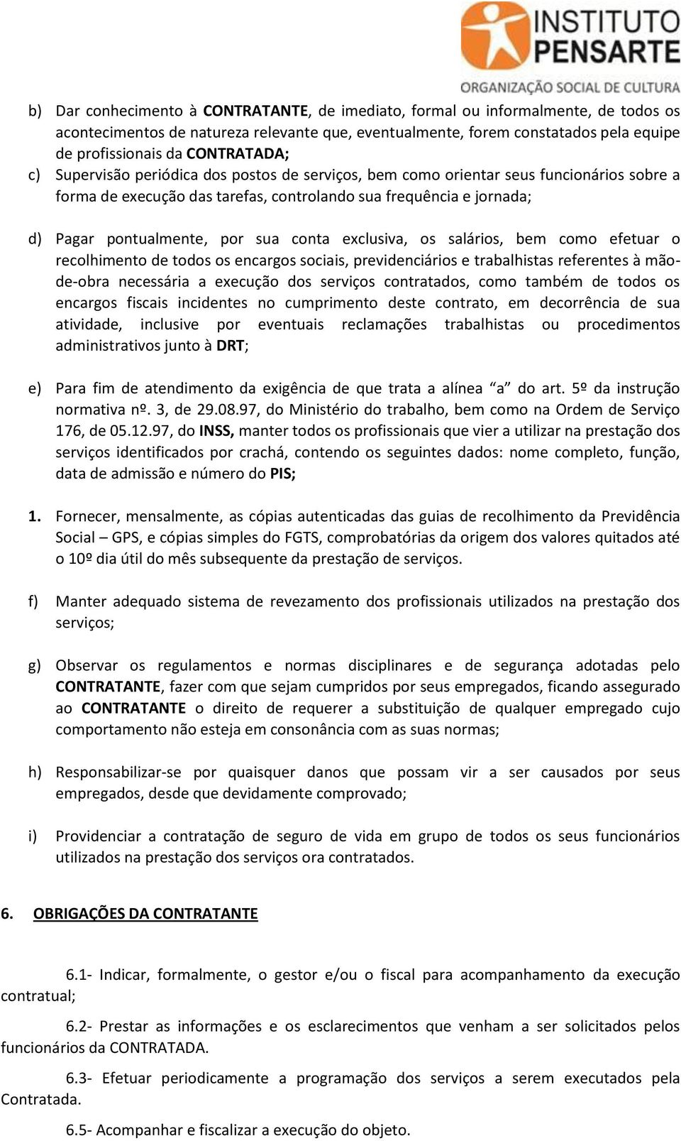 sua conta exclusiva, os salários, bem como efetuar o recolhimento de todos os encargos sociais, previdenciários e trabalhistas referentes à mãode-obra necessária a execução dos serviços contratados,