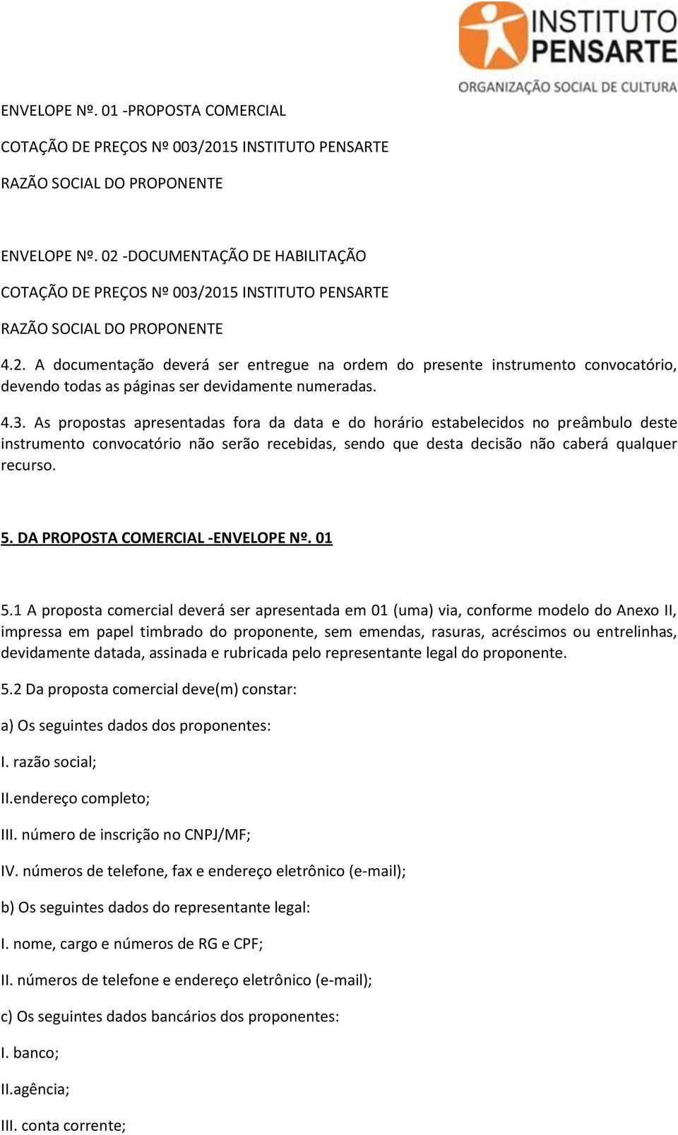 4.3. As propostas apresentadas fora da data e do horário estabelecidos no preâmbulo deste instrumento convocatório não serão recebidas, sendo que desta decisão não caberá qualquer recurso. 5.